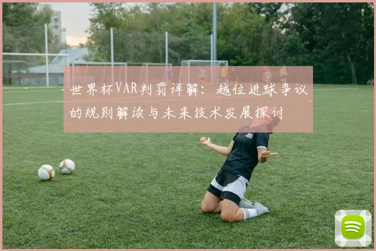 世界杯VAR判罚详解:越位进球争议的规则解读与未来技术发展探讨