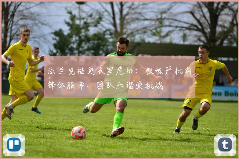 法兰克福更衣室危机:教练严批前锋体脂率,团队和谐受挑战