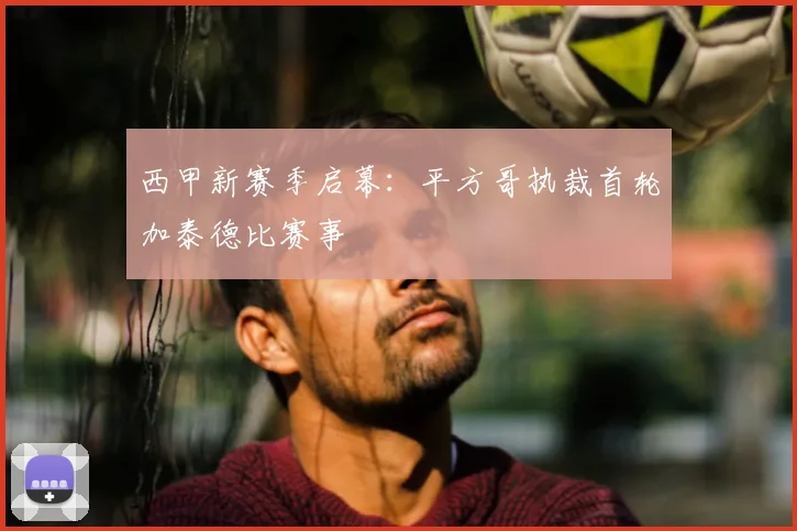 西甲新赛季启幕:平方哥执裁首轮加泰德比赛事