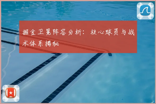 掘金卫冕阵容分析:核心球员与战术体系揭秘