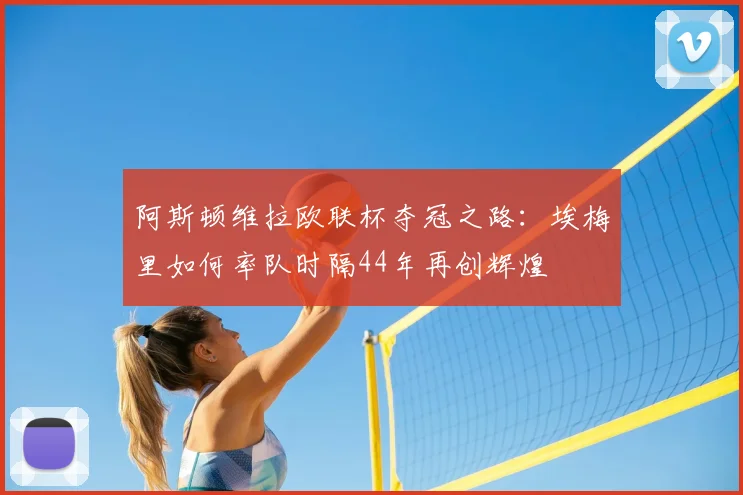 阿斯顿维拉欧联杯夺冠之路:埃梅里如何率队时隔44年再创辉煌