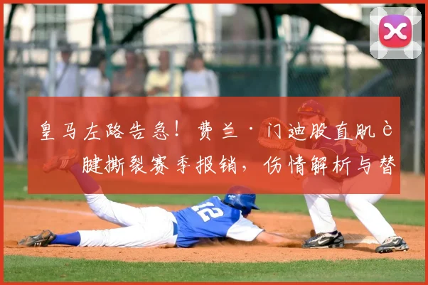 皇马左路告急!费兰·门迪股直肌肌腱撕裂赛季报销,伤情解析与替代者盘点